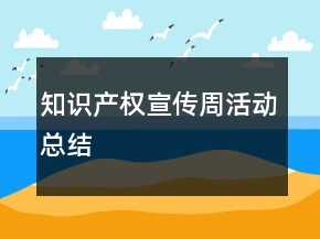 知識產(chǎn)權(quán)宣傳周活動總結(jié)