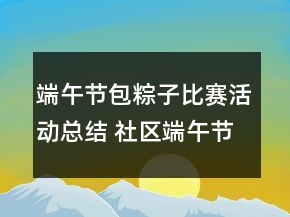端午節(jié)包粽子比賽活動總結(jié) 社區(qū)端午節(jié)包粽子活動總結(jié)精選