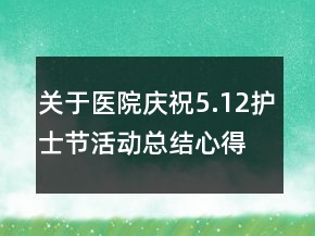 關(guān)于醫(yī)院慶祝5.12護(hù)士節(jié)活動總結(jié)心得精選