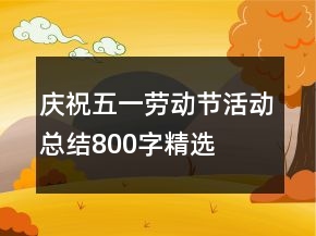 慶祝五一勞動節(jié)活動總結800字精選