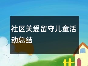 社區(qū)關(guān)愛留守兒童活動總結(jié)