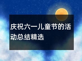 慶祝六一兒童節(jié)的活動(dòng)總結(jié)精選