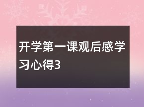 開(kāi)學(xué)第一課觀后感學(xué)習(xí)心得3