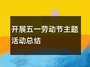 開展五一勞動節(jié)主題活動總結