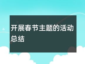 開(kāi)展春節(jié)主題的活動(dòng)總結(jié)