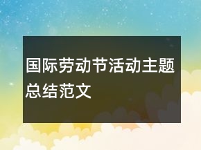 國(guó)際勞動(dòng)節(jié)活動(dòng)主題總結(jié)范文