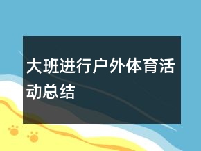 大班進(jìn)行戶(hù)外體育活動(dòng)總結(jié)