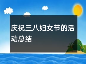 慶祝三八婦女節(jié)的活動(dòng)總結(jié)
