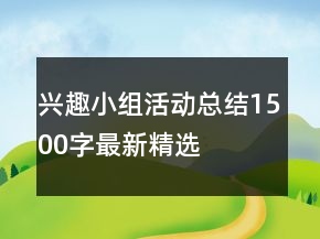興趣小組活動(dòng)總結(jié)1500字最新精選