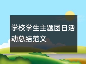 學(xué)校學(xué)生主題團(tuán)日活動(dòng)總結(jié)范文