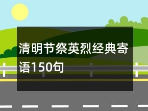 清明節(jié)祭英烈經典寄語150句