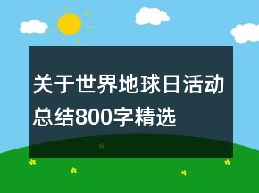 關(guān)于世界地球日活動(dòng)總結(jié)800字精選