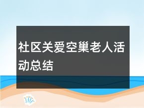 社區(qū)關(guān)愛空巢老人活動總結(jié)