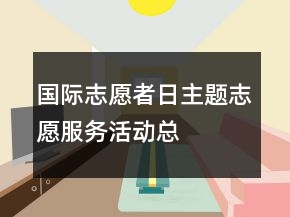 “國際志愿者日”主題志愿服務(wù)活動總結(jié)