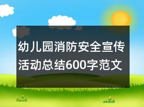 幼兒園消防安全宣傳活動總結(jié)600字范文