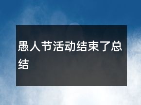 愚人節(jié)活動結束了總結