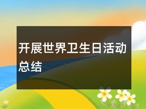 開展世界衛(wèi)生日活動總結(jié)