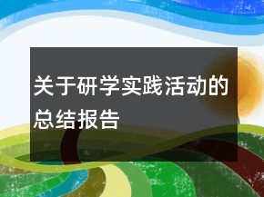 關(guān)于研學(xué)實踐活動的總結(jié)報告
