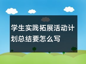 學(xué)生實踐拓展活動計劃總結(jié)要怎么寫