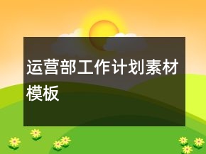 運(yùn)營(yíng)部工作計(jì)劃素材模板