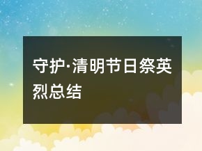 守護·清明節(jié)日祭英烈總結
