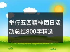 舉行五四精神團(tuán)日活動總結(jié)800字精選