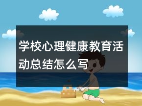 學(xué)校心理健康教育活動總結(jié)怎么寫
