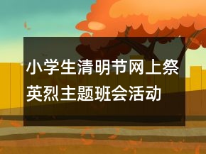 小學(xué)生清明節(jié)網(wǎng)上祭英烈主題班會活動總結(jié)范文