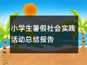小學(xué)生暑假社會(huì)實(shí)踐活動(dòng)總結(jié)報(bào)告