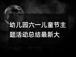 幼兒園六一兒童節(jié)主題活動(dòng)總結(jié)最新大全