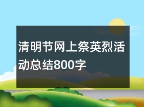 清明節(jié)網(wǎng)上祭英烈活動(dòng)總結(jié)800字