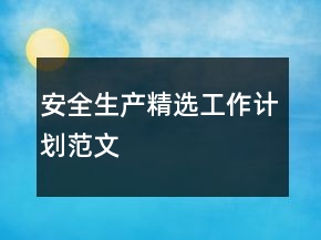 安全生產(chǎn)精選工作計(jì)劃范文
