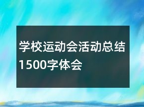 學(xué)校運(yùn)動(dòng)會(huì)活動(dòng)總結(jié)1500字體會(huì)