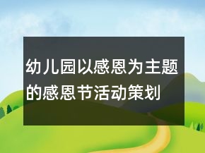 幼兒園以感恩為主題的感恩節(jié)活動(dòng)策劃