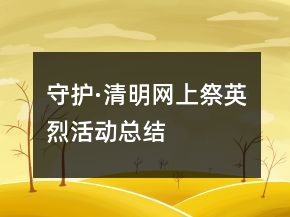 守護(hù)·清明網(wǎng)上祭英烈活動總結(jié)