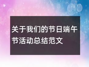 關(guān)于我們的節(jié)日端午節(jié)活動(dòng)總結(jié)范文