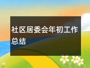 社區(qū)居委會(huì)年初工作總結(jié)