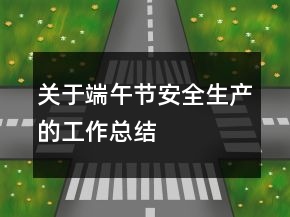 關(guān)于端午節(jié)安全生產(chǎn)的工作總結(jié)