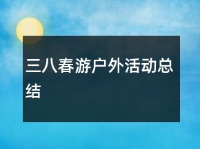 三八春游戶外活動總結