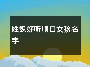 姓魏好聽順口女孩名字