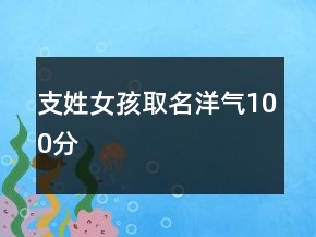 支姓女孩取名洋氣100分