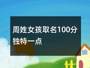 周姓女孩取名100分獨(dú)特一點(diǎn)