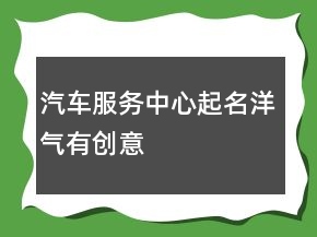 汽車(chē)服務(wù)中心起名洋氣有創(chuàng)意