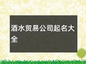 酒水貿(mào)易公司起名大全
