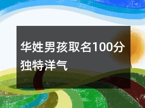華姓男孩取名100分獨(dú)特洋氣