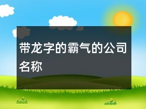 帶龍字的霸氣的公司名稱(chēng)