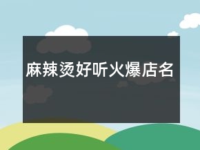 麻辣燙好聽(tīng)火爆店名
