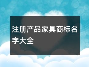 注冊(cè)產(chǎn)品家具商標(biāo)名字大全
