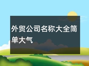 外貿(mào)公司名稱大全簡(jiǎn)單大氣
