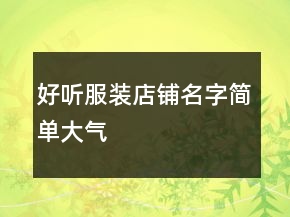 好聽服裝店鋪名字簡(jiǎn)單大氣
